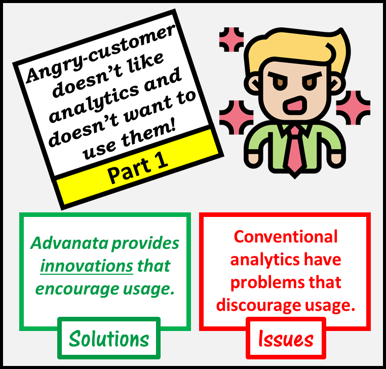 Angry customer doesn't like analytics and doesn't want to use them. Conventional analytics have problems that discourage usage while Advanata provides innovations that encourage usage.