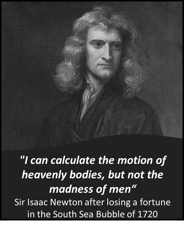 "I can calculate the motion of heavenly bodies, but not the madness of men" Sir Isaac Newton.